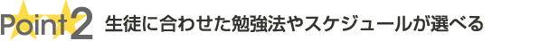 生徒に合わせた勉強法やスケジュールが選べる
